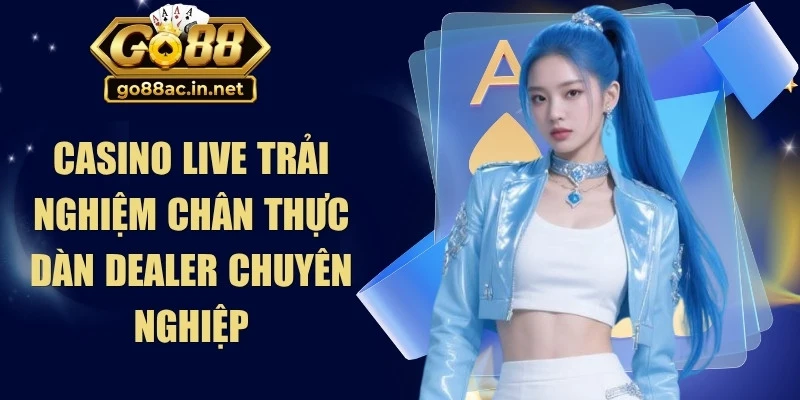 Casino live mang đến trải nghiệm chân thực với dàn dealer chuyên nghiệp