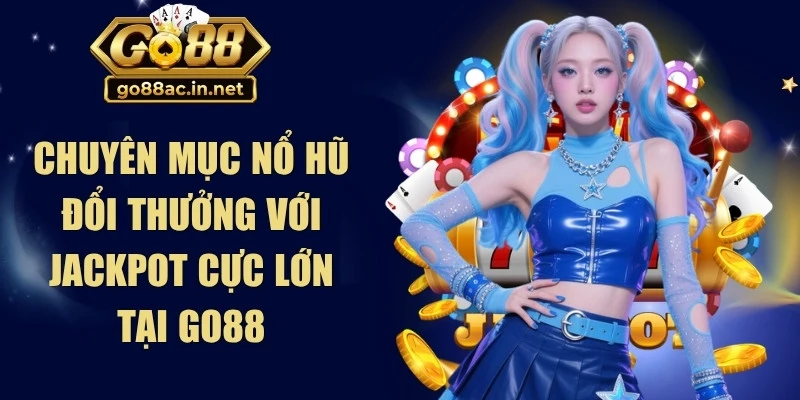 Chuyên mục nổ hũ đổi thưởng với jackpot cực lớn tại Go88