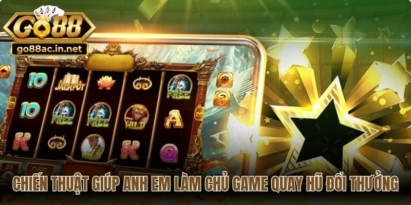 Chiến thuật giúp anh em làm chủ game quay hũ đổi thưởng